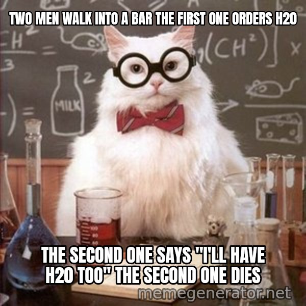 Chemistry Cat meme: two men walk into a bar the first one orders h20 / the second one says "i'll have h20 too" the second one dies