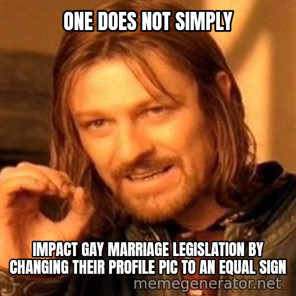 One Does Not Simply meme: One does not simply / impact gay marriage  legislation by changing their profile pic to an equal sign