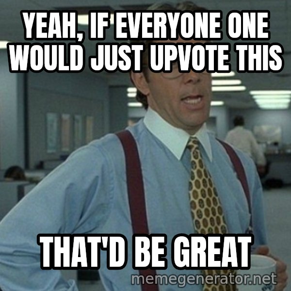 Office Space That Would Be Great meme: yEAH, if everyone one would just upvote this / That'd be great