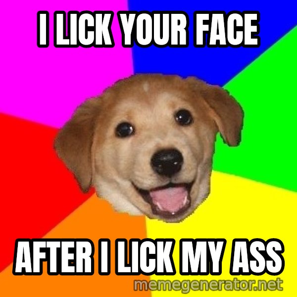 Advice Dog meme: I lick your face / After I lick my ass