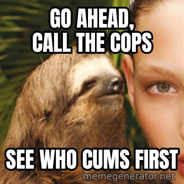 The Rape Sloth meme: Go ahead, cAll the cops / See who cums first