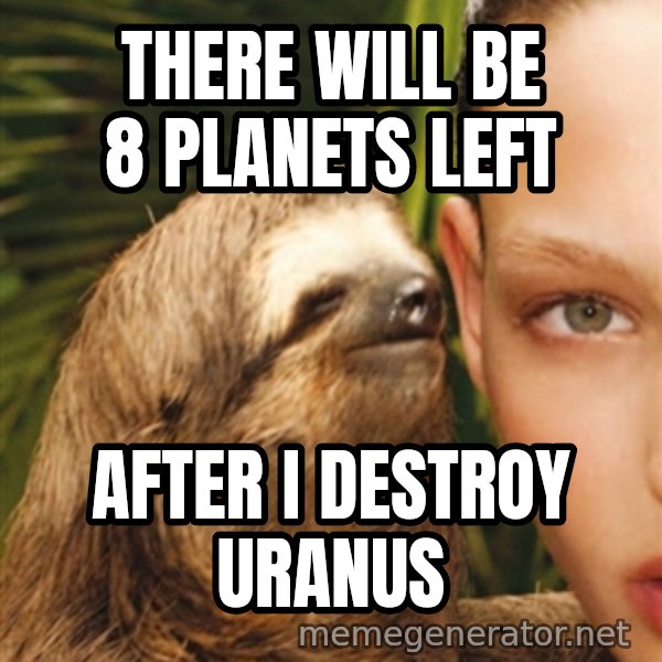 The Rape Sloth meme: There will be 8 planets left / After I destroy uranus