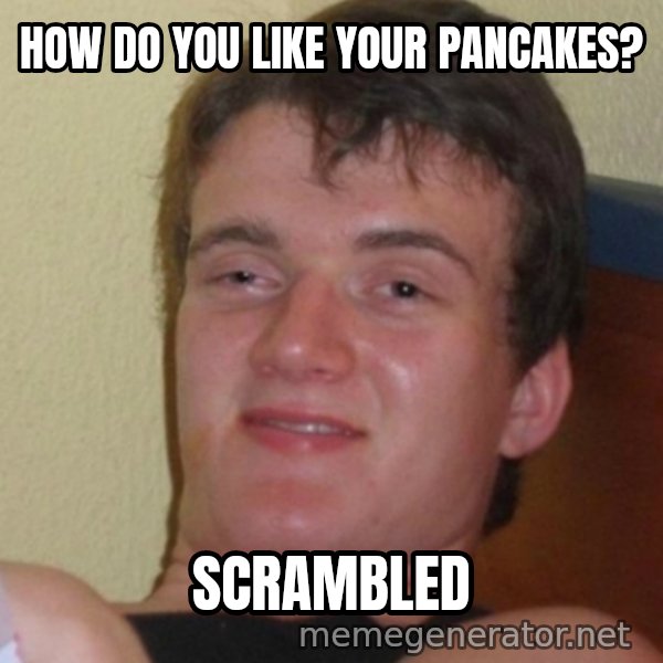 Stoner Stanley meme: how do you like your pancakes? / scrambled