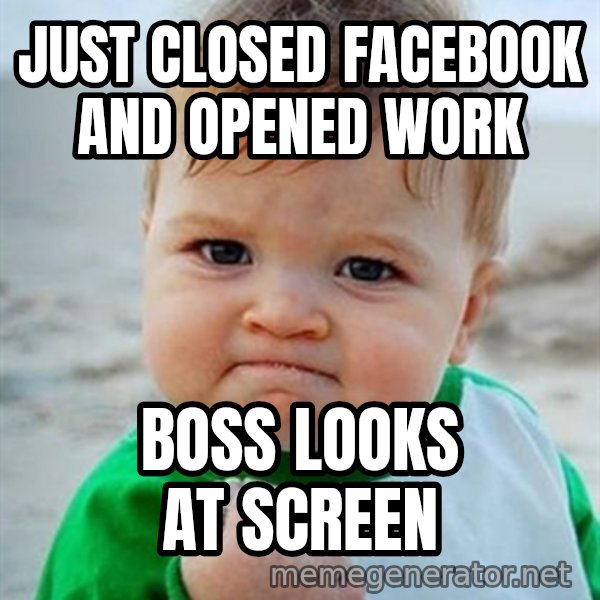 Victory Baby meme: Just closed Facebook and opened work / Boss looks at screen