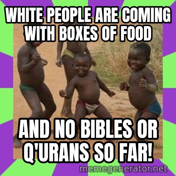 african children dancing meme: WHITE PEOPLE ARE COMING WITH BOXES OF FOOD / AND NO BIBLES OR Q'URANS SO FAR!