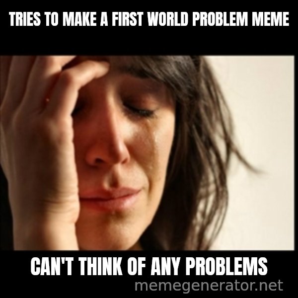 First World Problems meme: Tries to make a first world problem meme / can't think of any problems