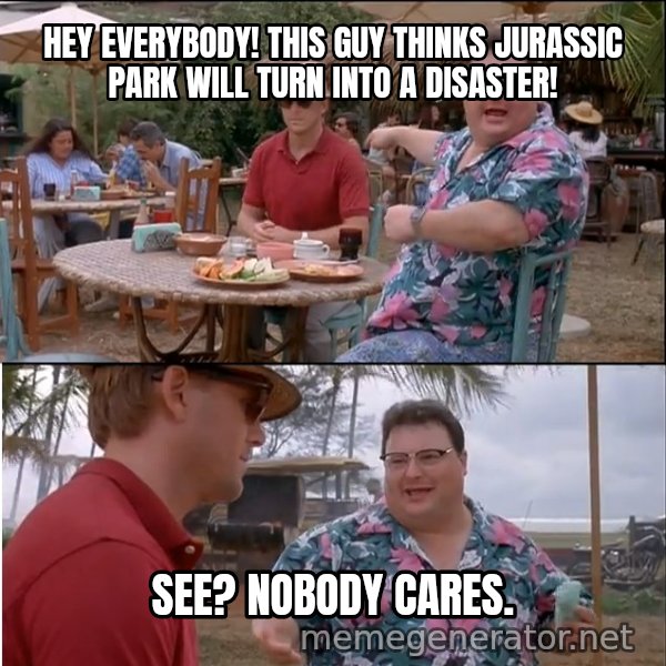 See? Nobody Cares meme: Hey everybody! this guy thinks jurassic park will turn into a disaster! / see? nobody cares.