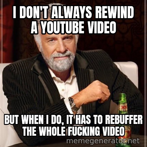 The Most Interesting Man In The World meme: I don't always rewind a youtube video / but when I do, It has to rebuffer the whole fucking video