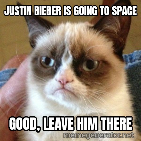 Grumpy Cat  meme: JUSTIN BIEBER IS GOING TO SPACE / GOOD, LEAVE HIM THERE