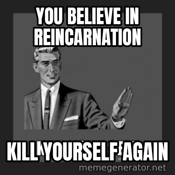 kill yourself guy meme: You believe in reincarnation / Kill Yourself Again