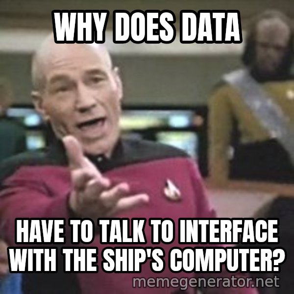 Captain Picard meme: Why does data / have to talk to interface with the ship's computer?