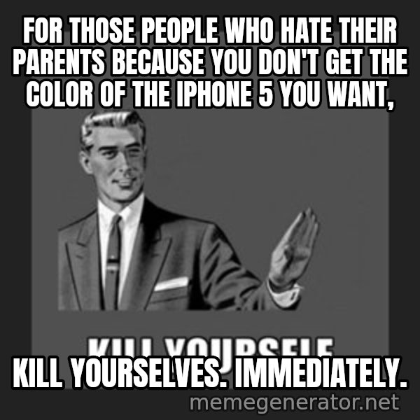 kill yourself guy meme: for those people who hate their parents because you don't get the color of the IPhone 5 you want, / kill yourselves. Immediately.
