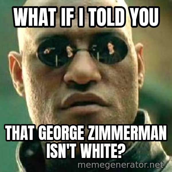 What If I Told You meme: What if I told you / That george zimmerman isn't white?