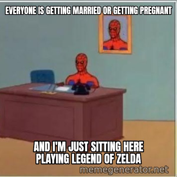 Spiderman Desk meme: Everyone is getting married or getting pregnant / And I'm just sitting here playing legend of zelda