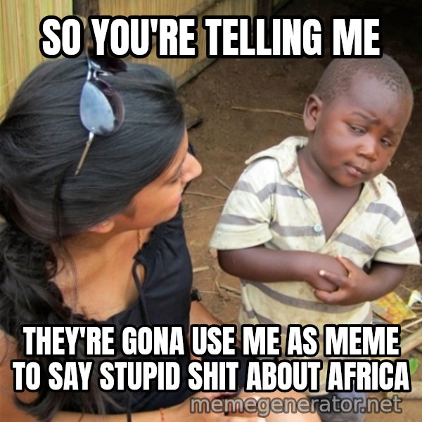 So You're Telling me meme: SO YOU'RE TELLING ME / THEY'RE GONA USE ME AS MEME  TO SAY STUPID SHIT ABOUT AFRICA