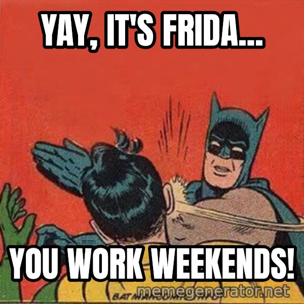 batman slap robin meme: Yay, it's Frida... / You work weekends!