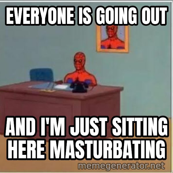 Spiderman Desk meme: Everyone is going out / and I'm just sitting here masturbating