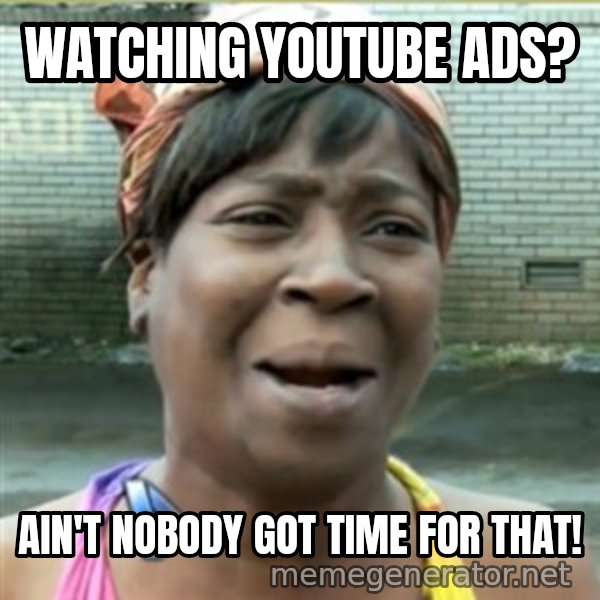 Ain't Nobody got time fo that meme: watching youtube ads? / ain't nobody got time for that!