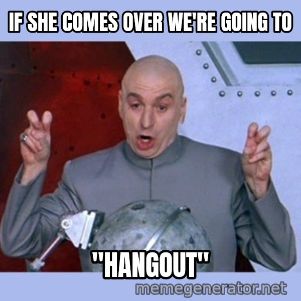 Dr Evil meme meme: if she comes over we're going to / "hangout"