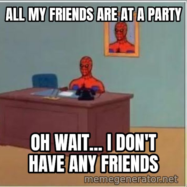 Spiderman Desk meme: All my friends are at a party / Oh wait... I don't have any friends