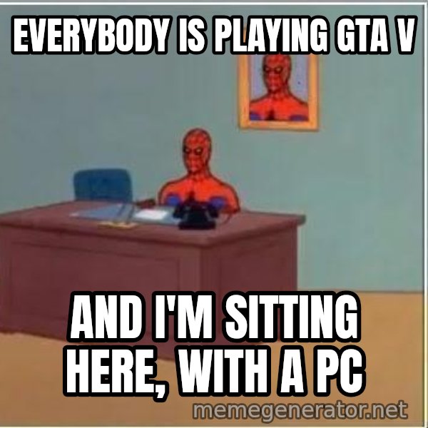 Spiderman Desk meme: EVERYBODY IS PLAYING GTA V / AND I'M SITTING HERE, WITH A PC