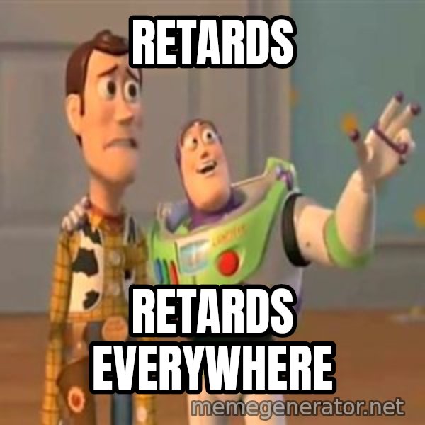 X, X Everywhere  meme: retards / retards everywhere