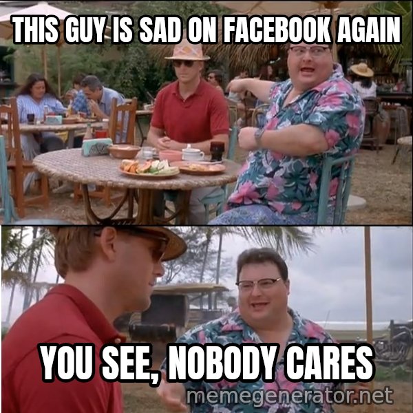 See? Nobody Cares meme: This guy is sad on Facebook again / you see, nobody cares