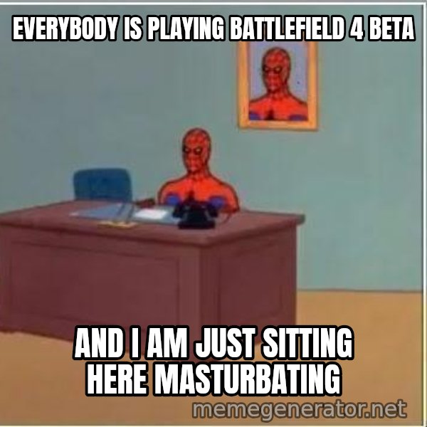 Spiderman Desk meme: everybody is playing battlefield 4 beta / and i am just sitting here masturbating