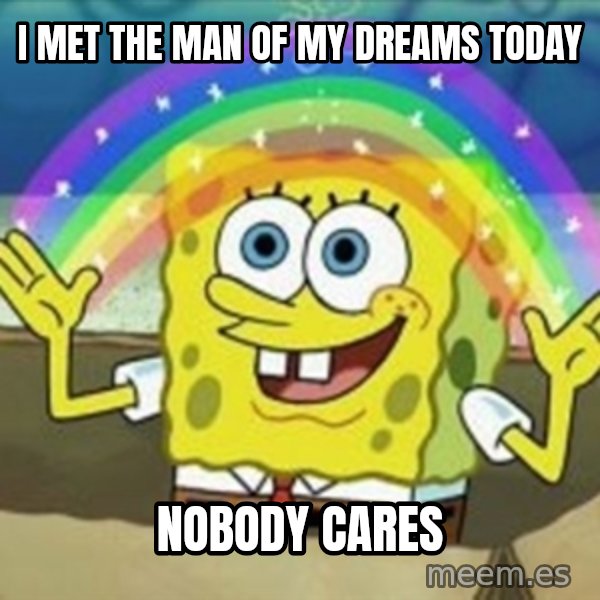Spongebob meme: I met the man of my dreams today / nobody cares