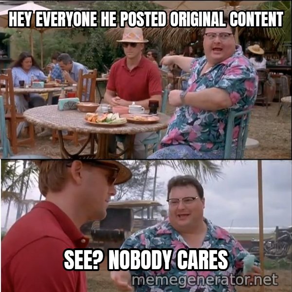 See? Nobody Cares meme: Hey everyone he posted original content / see? nobody cares