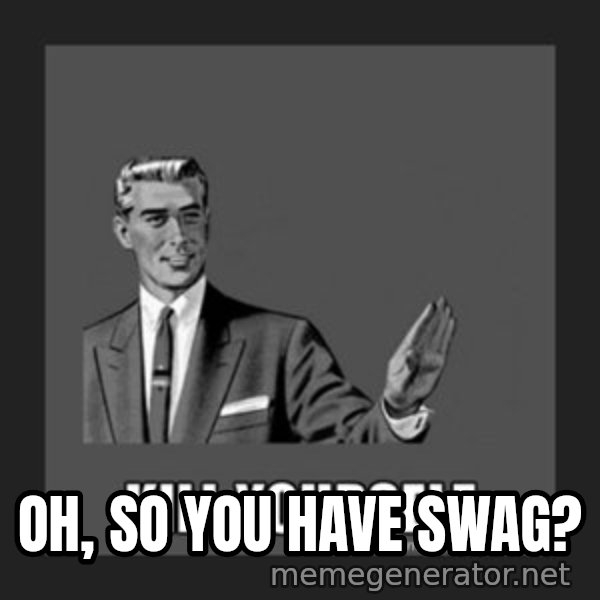 kill yourself guy meme: Oh, so you have SWAG?