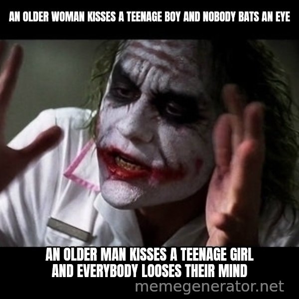 joker mind loss meme: An older woman kisses a teenage boy and nobody bats an eye / an older man kisses a teenage girl and everybody looses their mind