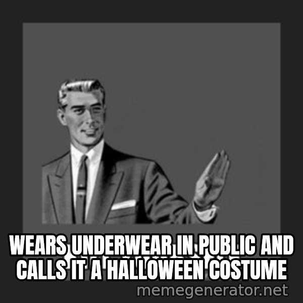 kill yourself guy meme: WEARS UNDERWEAR IN PUBLIC AND CALLS IT A HALLOWEEN COSTUME