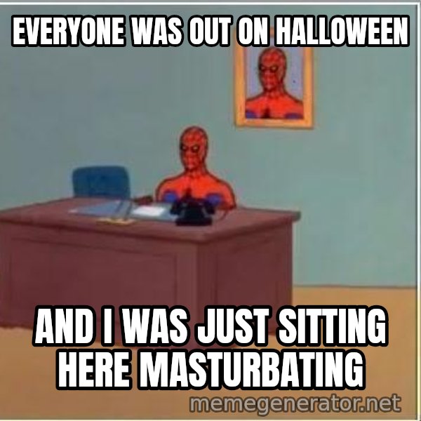 Spiderman Desk meme: Everyone was out on halloween / And I was just sitting here masturbating