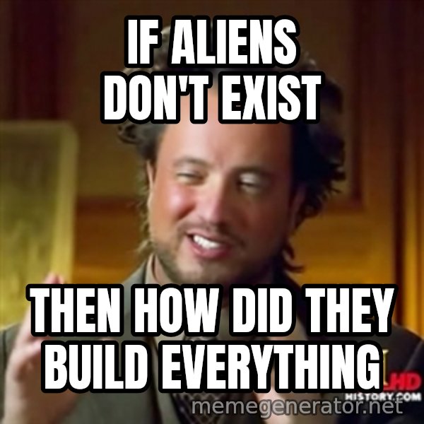 Ancient Aliens meme: if aliens don't exist / then how did they build everything
