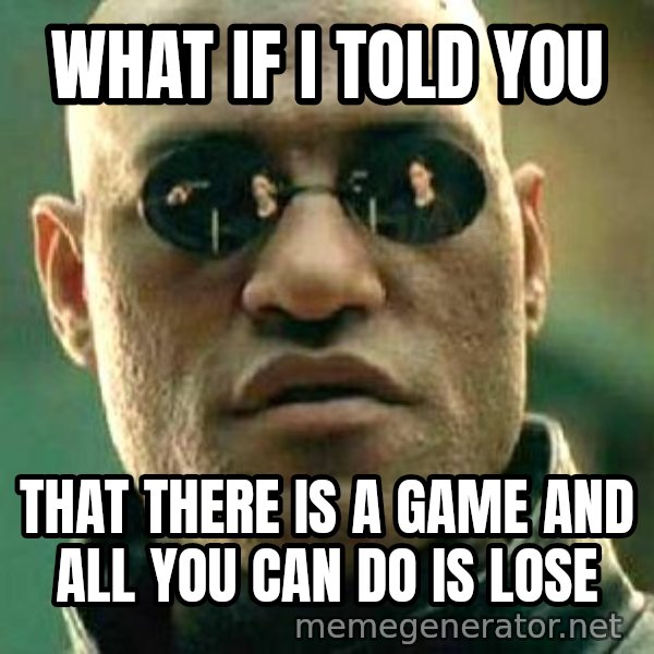 What if I told you / Matrix Morpheus meme: What if i told you / that there is a game and all you can do is lose