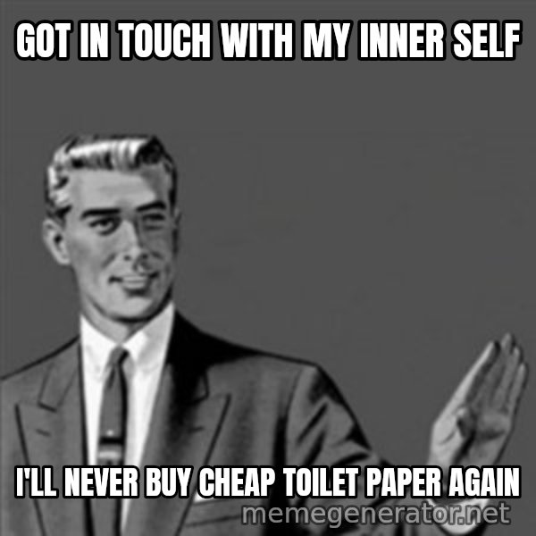Correction Guy meme: Got in touch with my inner self / i'll never buy cheap toilet paper again