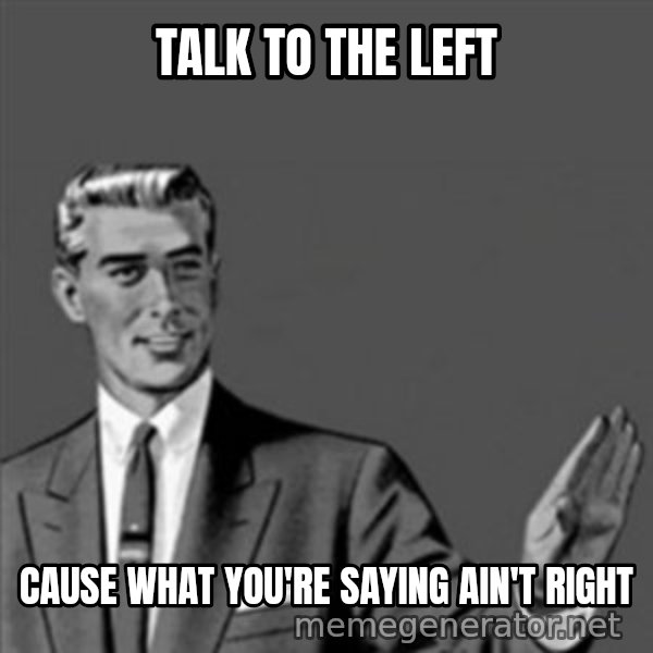 Correction Guy meme: talk to the left / cause what you're saying ain't right