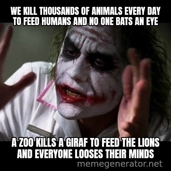 joker mind loss meme: We kill thousands of animals every day to feed humans and no one bats an eye / A zoo kills a giraf to feed the lions and everyone looses their minds