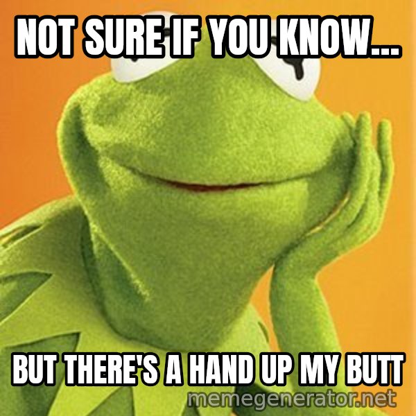 Kermit the frog meme: NOt sure if you know... / but there's a hand up my butt