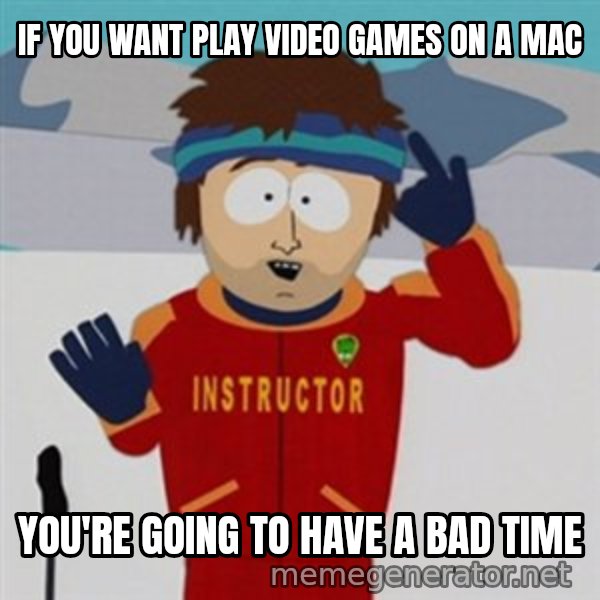 SouthPark Bad Time meme meme: if you want play video games on a mac / you're going to have a bad time