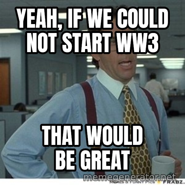 Office Space That Would Be Great meme: Yeah, if we could not start ww3 / that would be great