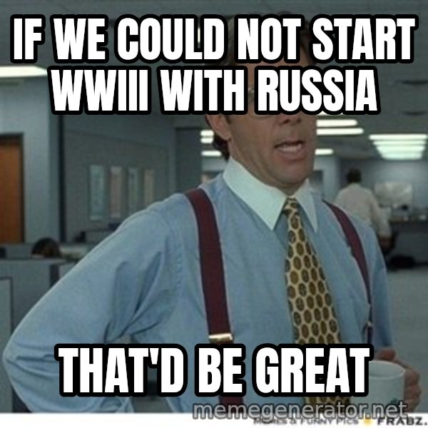 Office Space That Would Be Great meme: IF we could not start WWIII with Russia / THAT'D be great