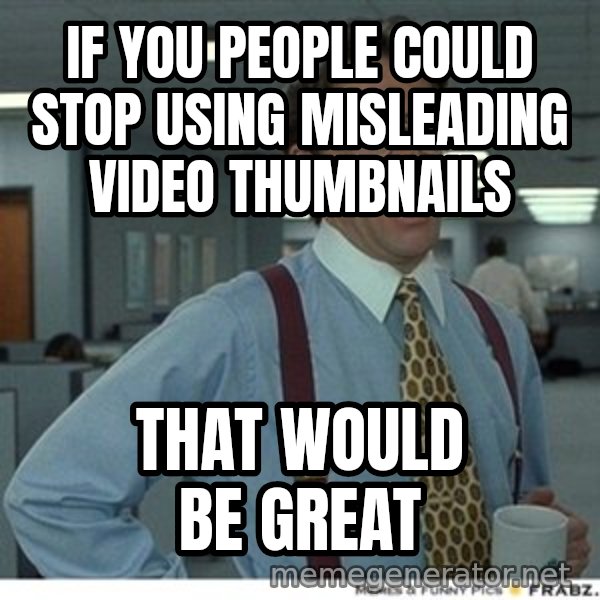 Office Space That Would Be Great meme: If you people could stop using misleading video thumbnails / that would be great