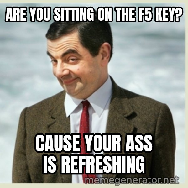 MR bean meme: are you sitting on the f5 key? / Cause your ass is refreshing