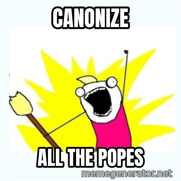 All the things meme: CANONIZE / ALL THE POPES