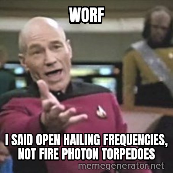 Captain Picard meme: worf / i said open hailing frequencies, not fire photon torpedoes