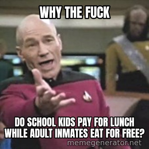 Captain Picard meme: why the fuck / do school kids pay for lunch while adult inmates eat for free?