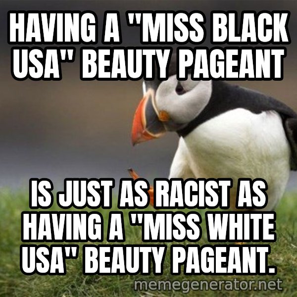 Unpopular Opinion Puffin meme: Having a "Miss BLACK USA" Beauty Pageant / Is just as racist as having a "Miss white USA" beauty pageant.