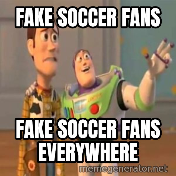 X, X Everywhere  meme: Fake soccer fans / Fake soccer Fans everywhere